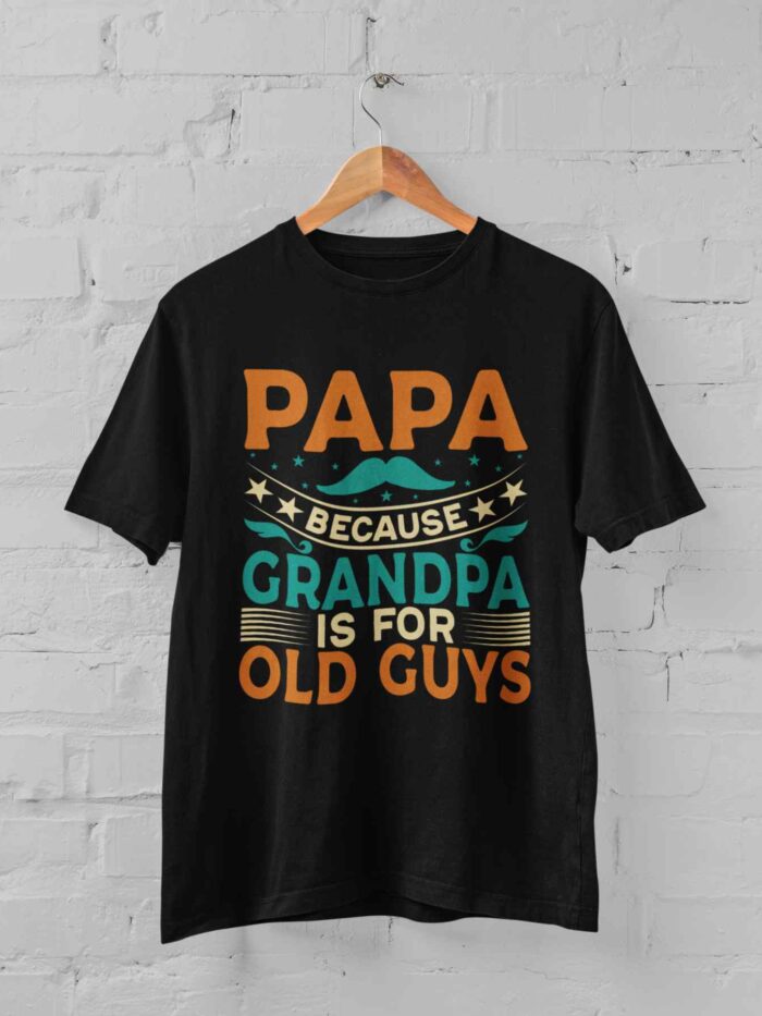 PAPA because GRANDPA is for OLD GUYS T-shirt