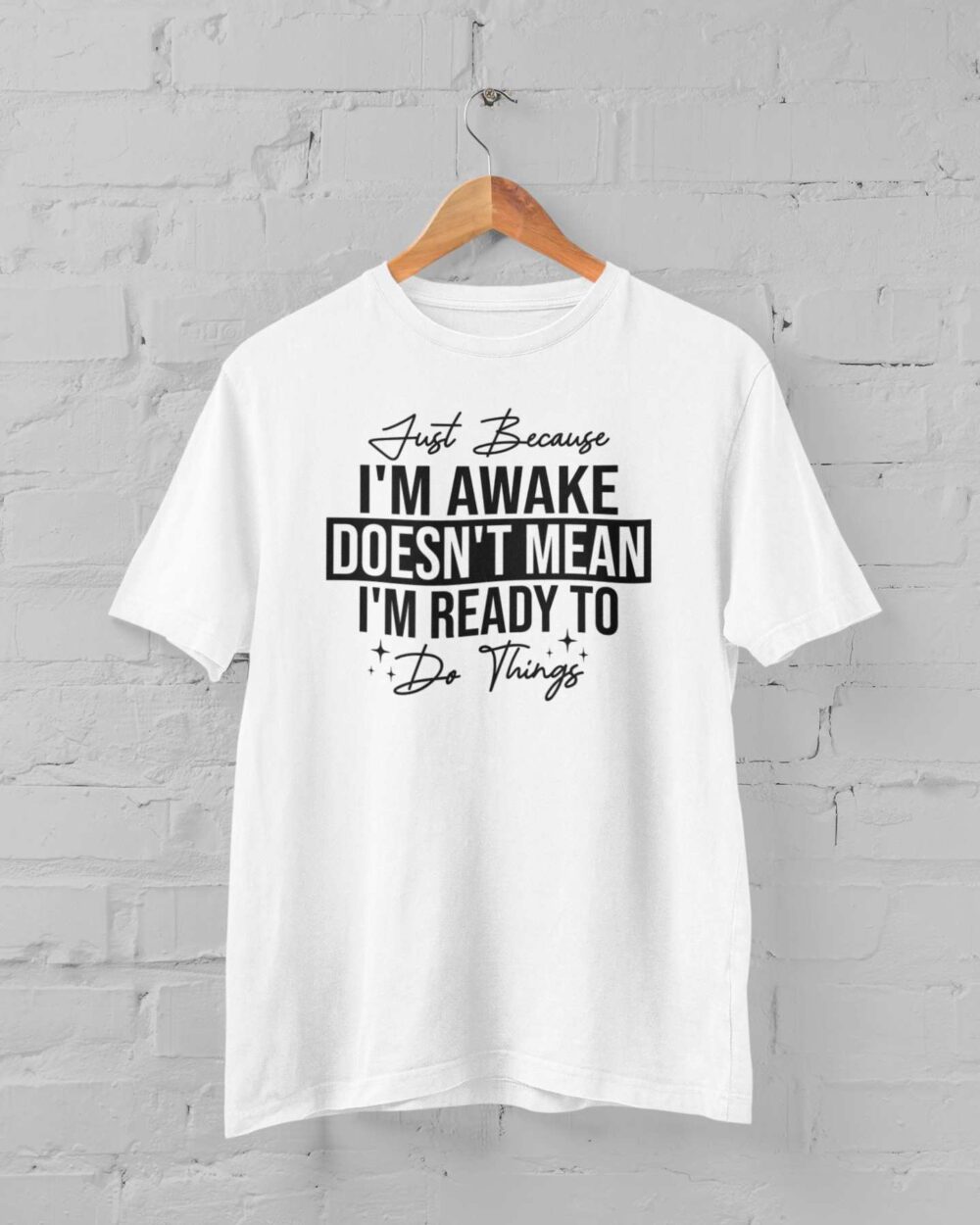 Just Because I'm Awake Doesn't Mean I'm Ready to do Things T-shirt