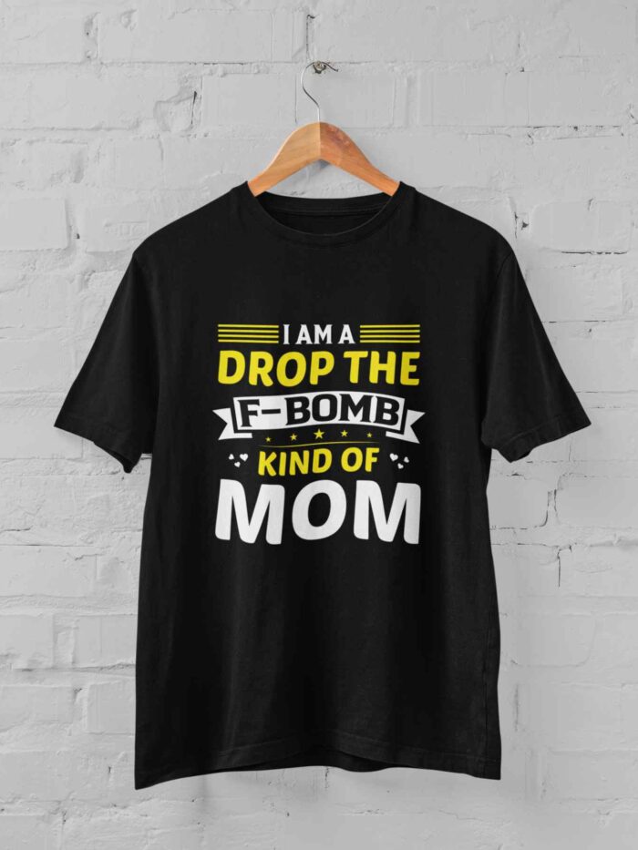 I Am a Drop The F-Bomb Kind of Mom T-shirt