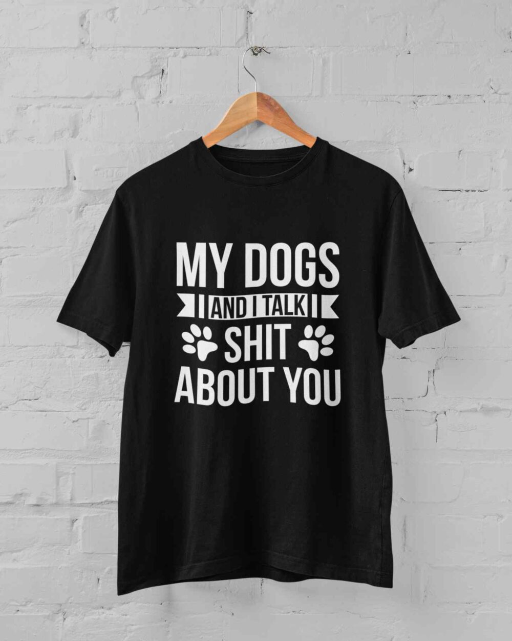My dogs and i talk shit about you T-shirt