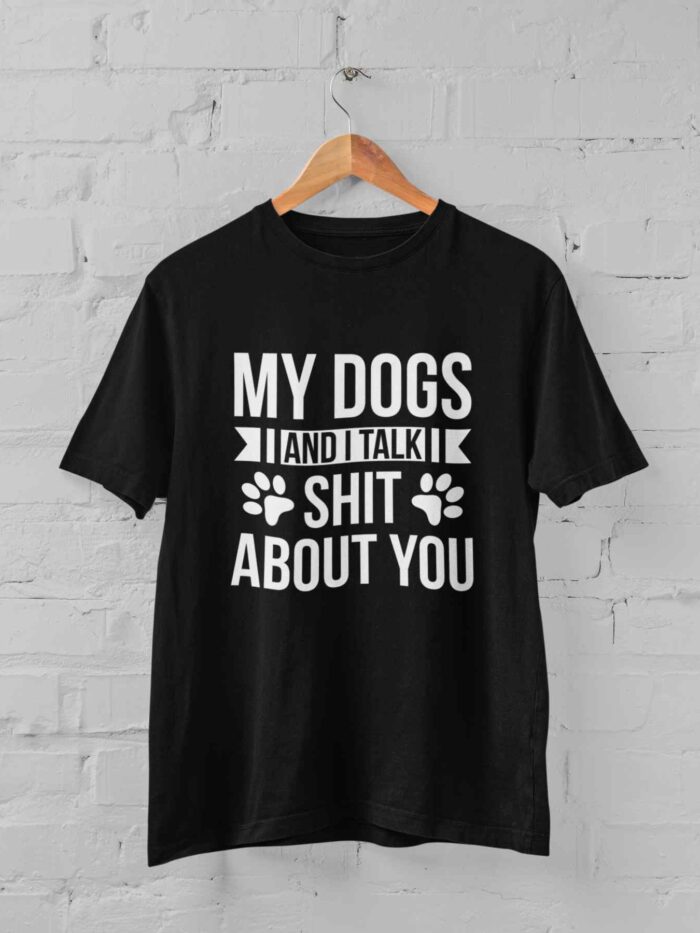 My Dogs And I Talk Shit About You T-shirt