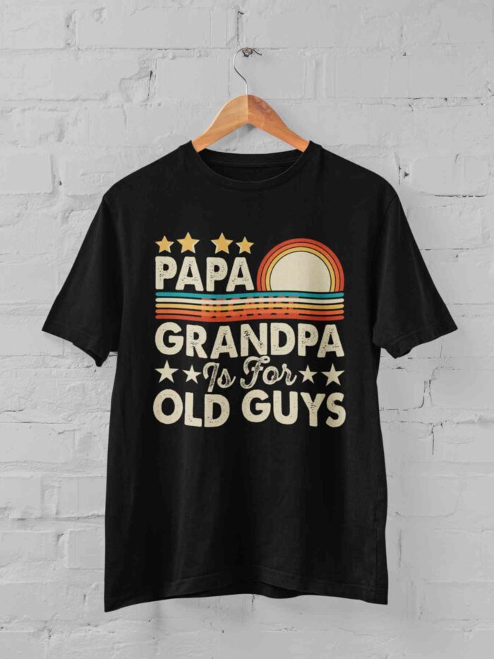 PAPA because GRANDPA is for OLD GUYS T-shirt