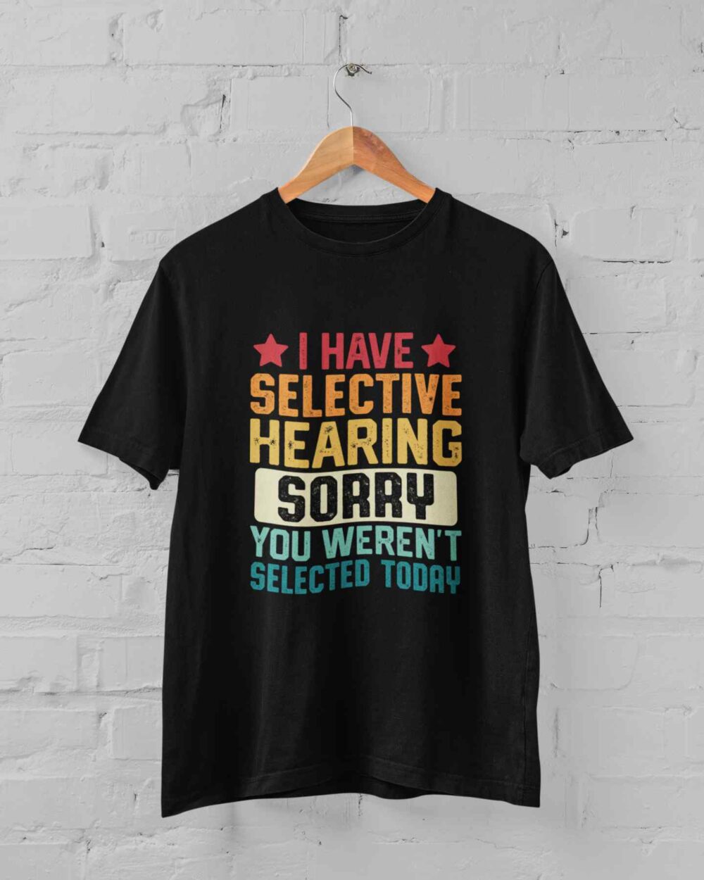 I have selective hearing sorry you weren't selected today T-shirt