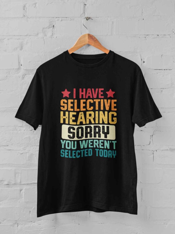 I Have Selective Hearing Sorry You Weren’t Selected Today T-shirt