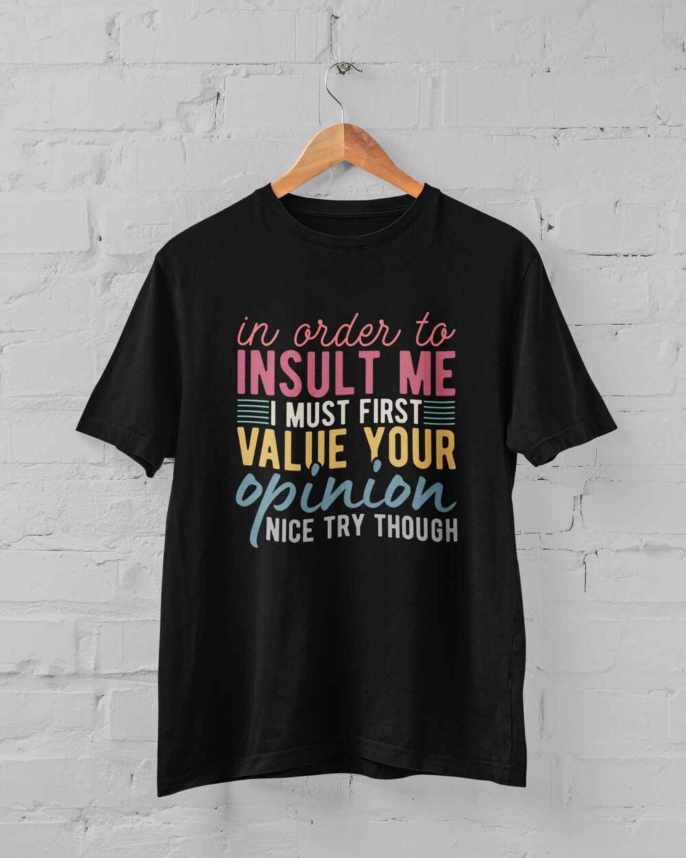 In Order To Insult Me I Must First Value Your Opinion Nice Try Though T-shirt